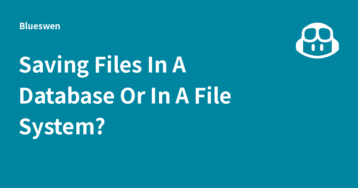 Saving Files In A Database Or In A File System? - Blueswen